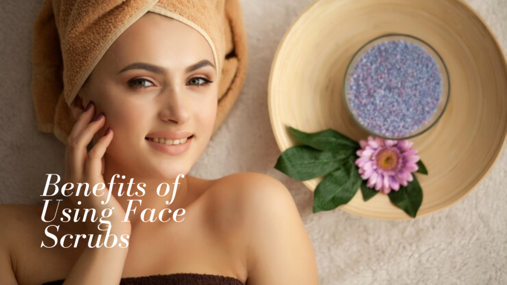 Benefits of Using Face Scrubs